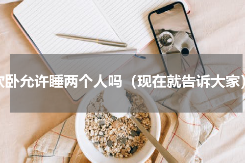 软卧允许睡两个人吗（现在就告诉大家）