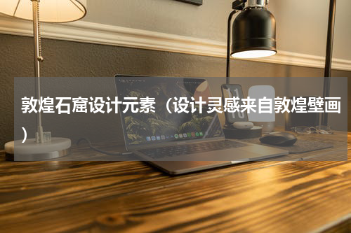 敦煌石窟设计元素（设计灵感来自敦煌壁画）