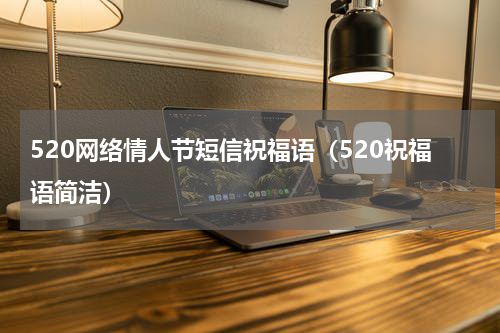 520网络情人节短信祝福语（520祝福语简洁）
