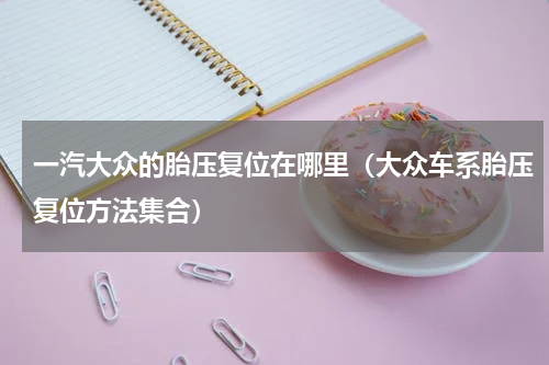 一汽大众的胎压复位在哪里（大众车系胎压复位方法集合）