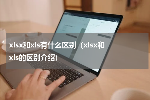 xlsx和xls有什么区别（xlsx和xls的区别介绍）