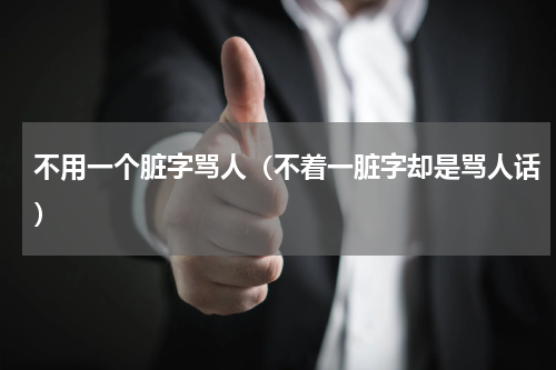 不用一个脏字骂人（不着一脏字却是骂人话）
