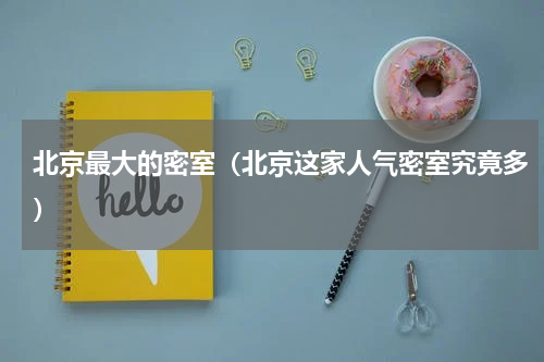 北京最大的密室（北京这家人气密室究竟多）