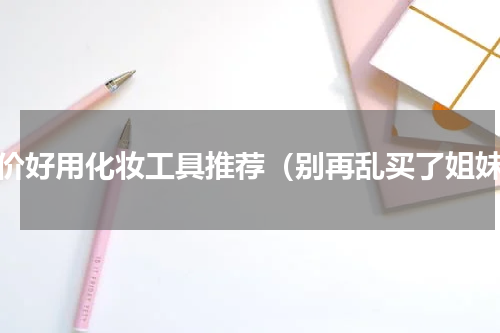 平价好用化妆工具推荐（别再乱买了姐妹）