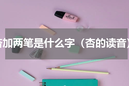 杏加两笔是什么字（杏的读音）