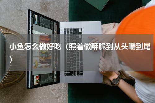 小鱼怎么做好吃（照着做酥脆到从头嚼到尾）