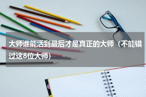 大师谁能活到最后才是真正的大师（不能错过这8位大师）