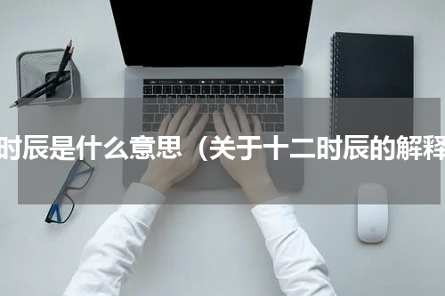 午时辰是什么意思（关于十二时辰的解释）