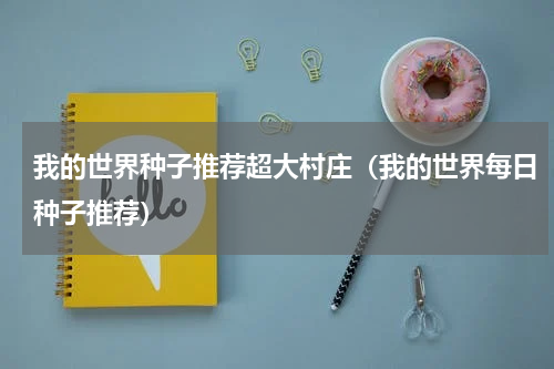 我的世界种子推荐超大村庄（我的世界每日种子推荐）
