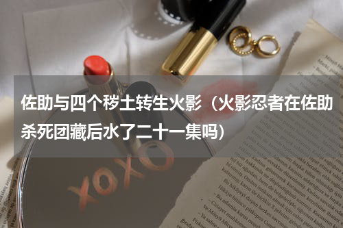 佐助与四个秽土转生火影（火影忍者在佐助杀死团藏后水了二十一集吗）