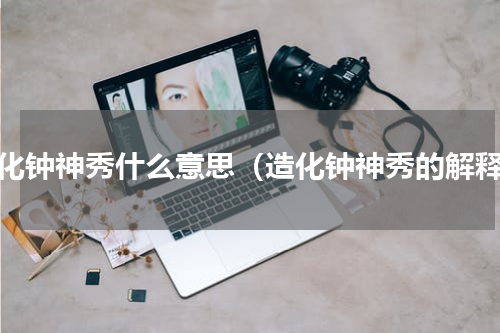 造化钟神秀什么意思（造化钟神秀的解释）