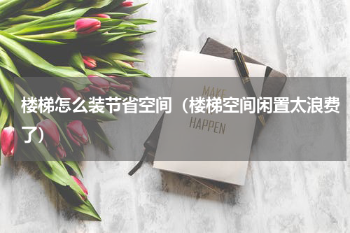 楼梯怎么装节省空间（楼梯空间闲置太浪费了）