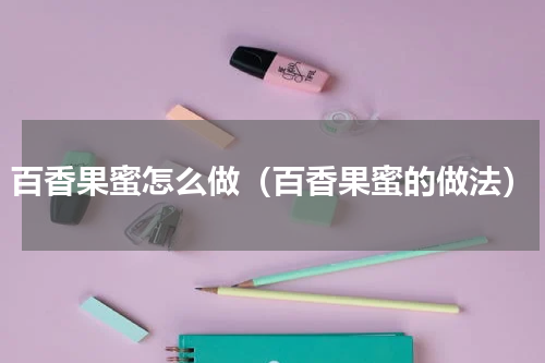 百香果蜜怎么做（百香果蜜的做法）