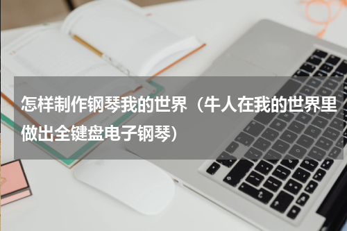 怎样制作钢琴我的世界（牛人在我的世界里做出全键盘电子钢琴）