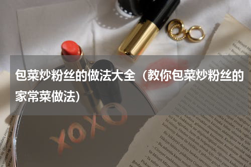 包菜炒粉丝的做法大全（教你包菜炒粉丝的家常菜做法）