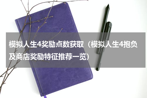 模拟人生4奖励点数获取（模拟人生4抱负及商店奖励特征推荐一览）