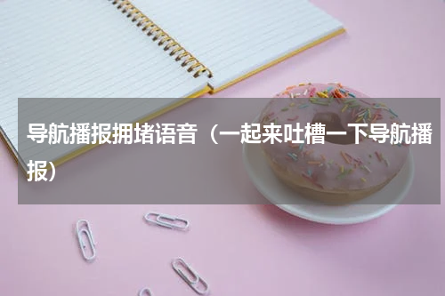 导航播报拥堵语音（一起来吐槽一下导航播报）