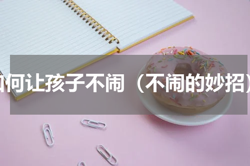 如何让孩子不闹（不闹的妙招）