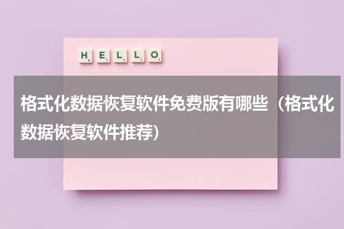 格式化数据恢复软件免费版有哪些（格式化数据恢复软件推荐）