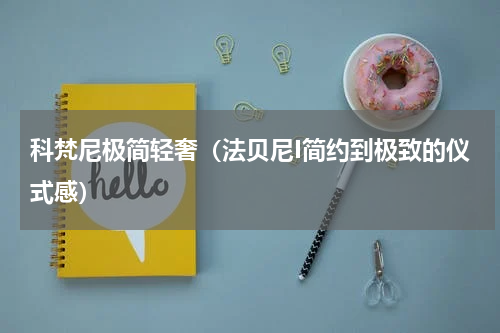 科梵尼极简轻奢（法贝尼I简约到极致的仪式感）