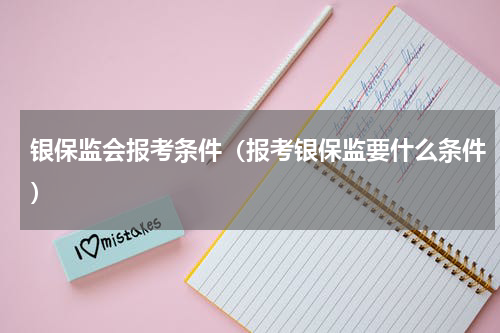 银保监会报考条件（报考银保监要什么条件）