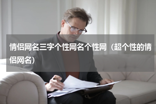 情侣网名三字个性网名个性网（超个性的情侣网名）