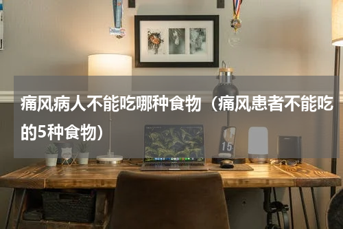 痛风病人不能吃哪种食物（痛风患者不能吃的5种食物）