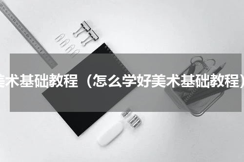 美术基础教程（怎么学好美术基础教程）