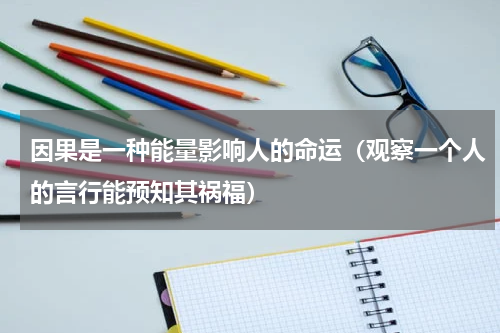 因果是一种能量影响人的命运（观察一个人的言行能预知其祸福）