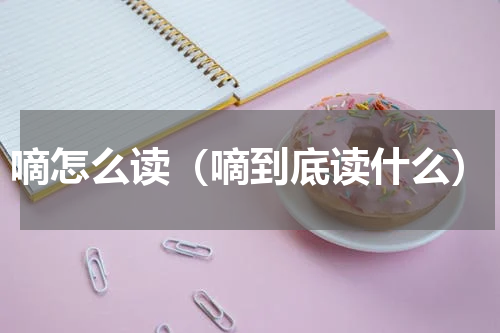 嘀怎么读（嘀到底读什么）