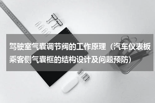 驾驶室气囊调节阀的工作原理（汽车仪表板乘客侧气囊框的结构设计及问题预防）