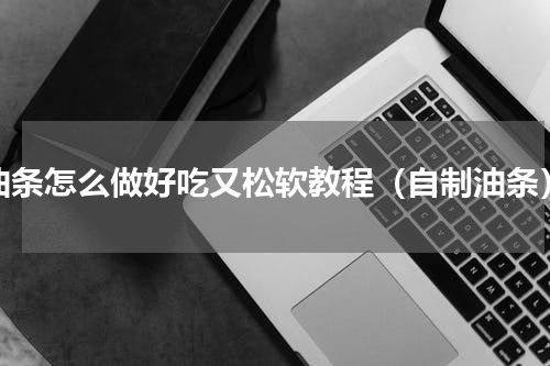 油条怎么做好吃又松软教程（自制油条）