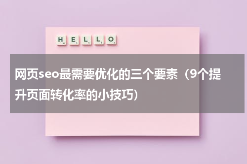 网页seo最需要优化的三个要素（9个提升页面转化率的小技巧）