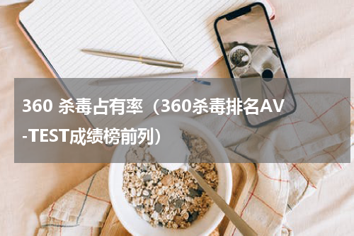 360 杀毒占有率（360杀毒排名AV-TEST成绩榜前列）