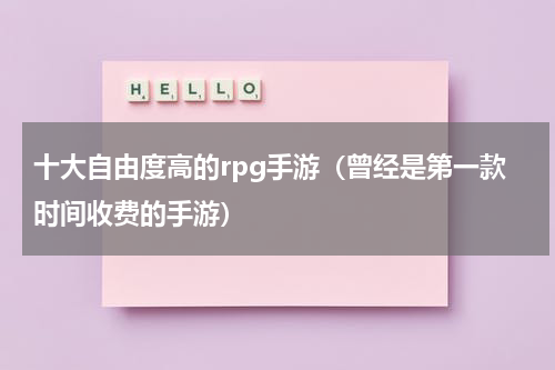 十大自由度高的rpg手游（曾经是第一款时间收费的手游）
