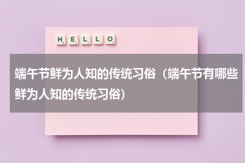 端午节鲜为人知的传统习俗（端午节有哪些鲜为人知的传统习俗）