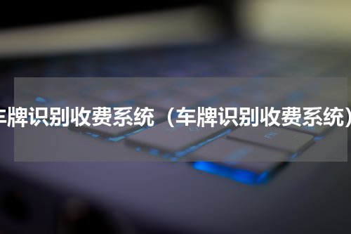 车牌识别收费系统（车牌识别收费系统）