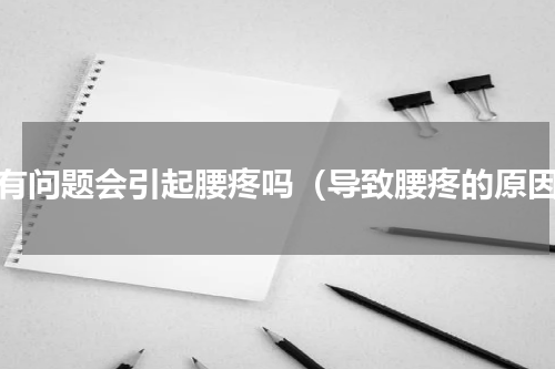 肾有问题会引起腰疼吗（导致腰疼的原因）