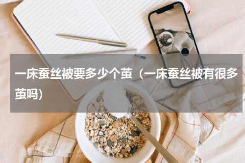 一床蚕丝被要多少个茧（一床蚕丝被有很多茧吗）