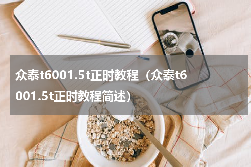 众泰t6001.5t正时教程（众泰t6001.5t正时教程简述）