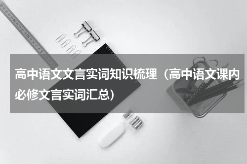 高中语文文言实词知识梳理（高中语文课内必修文言实词汇总）