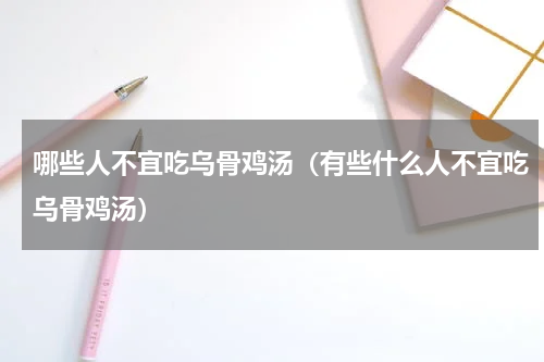 哪些人不宜吃乌骨鸡汤（有些什么人不宜吃乌骨鸡汤）
