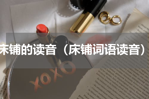 床铺的读音（床铺词语读音）