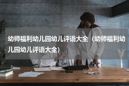 幼师福利幼儿园幼儿评语大全（幼师福利幼儿园幼儿评语大全）
