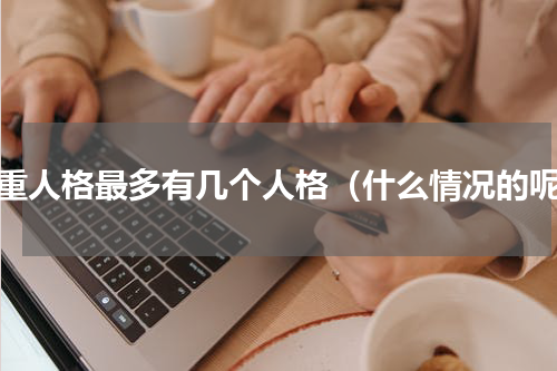 多重人格最多有几个人格（什么情况的呢）