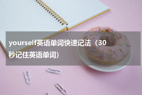 yourself英语单词快速记法（30秒记住英语单词）