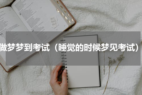 做梦梦到考试（睡觉的时候梦见考试）
