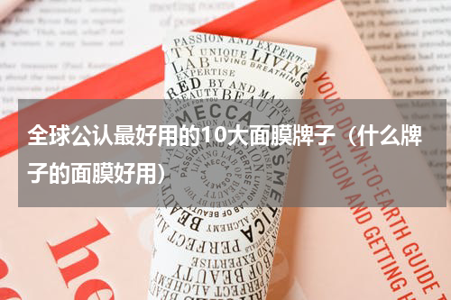 全球公认最好用的10大面膜牌子（什么牌子的面膜好用）
