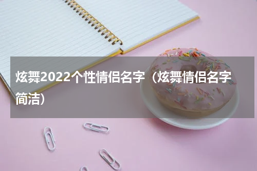 炫舞2022个性情侣名字（炫舞情侣名字简洁）