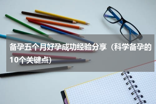 备孕五个月好孕成功经验分享（科学备孕的10个关键点）